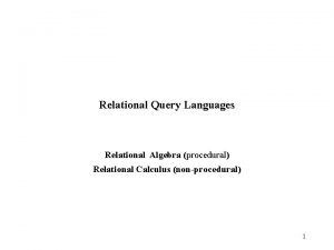 Relational Query Languages Relational Algebra procedural Relational Calculus