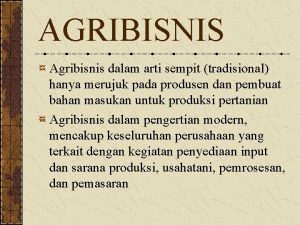 AGRIBISNIS Agribisnis dalam arti sempit tradisional hanya merujuk