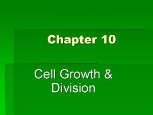 Chapter 10 Cell Growth Division CELL GROWTH DIVISION
