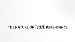 THE NATURE OF TRUE REPENTANCE INTRODUCTION Repentance is