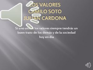 LOS VALORES CAMILO SOTO JULIAN CARDONA Si uno