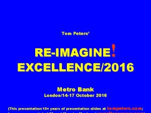 Tom Peters REIMAGINE EXCELLENCE2016 Metro Bank London14 17