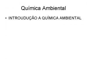 Qumica Ambiental INTROUDUO A QUMICA AMBIENTAL QUMICA AMBIENTAL