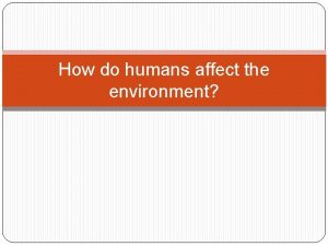 How do humans affect the environment Overview Humans