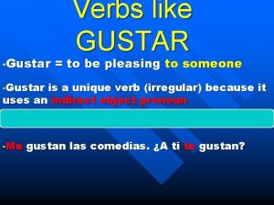 Gustar Verbs like GUSTAR to be pleasing to