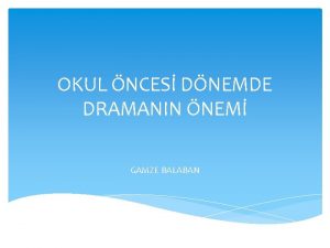 OKUL NCES DNEMDE DRAMANIN NEM GAMZE BALABAN Okulncesi