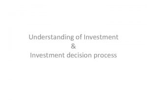 Understanding of Investment Investment decision process Some Definitions