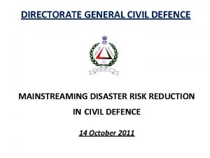 DIRECTORATE GENERAL CIVIL DEFENCE MAINSTREAMING DISASTER RISK REDUCTION