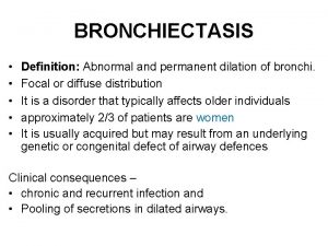 BRONCHIECTASIS Definition Abnormal and permanent dilation of bronchi