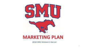 MARKETING PLAN 2018 SMU Womens Soccer 1 WOMENS