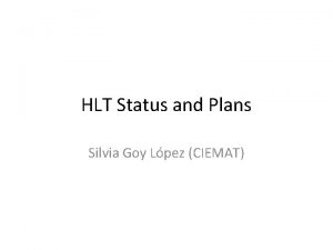 HLT Status and Plans Silvia Goy Lpez CIEMAT