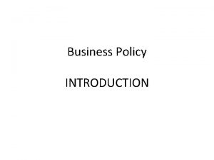 Business Policy INTRODUCTION Defining Business Policy It is