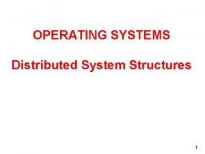 OPERATING SYSTEMS Distributed System Structures 1 DISTRIBUTED STRUCTURES