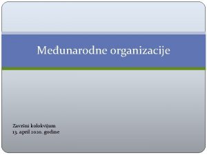 Meunarodne organizacije Zavrni kolokvijum 13 april 2020 godine