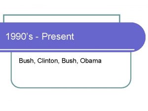 1990s Present Bush Clinton Bush Obama George H
