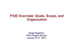 PXIE Overview Goals Scope and Organization Sergei Nagaitsev