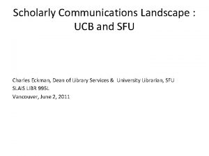 Scholarly Communications Landscape UCB and SFU Charles Eckman