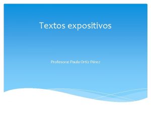 Textos expositivos Profesora Paula Ortiz Prez Objetivo de