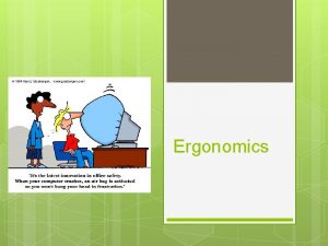 Ergonomics Introduction Ergonomics is the study of the