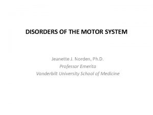 DISORDERS OF THE MOTOR SYSTEM Jeanette J Norden