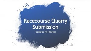 Racecourse Quarry Submission Presenter Phil Downes Overview Technical