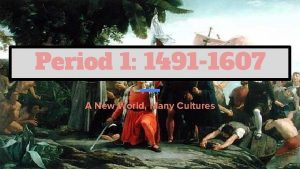 Period 1 1491 1607 A New World Many