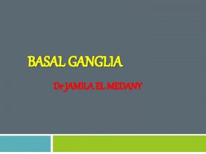 BASAL GANGLIA Dr JAMILA EL MEDANY OBJECTIVES q