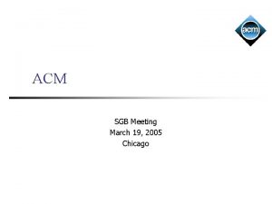 ACM SGB Meeting March 19 2005 Chicago Outline