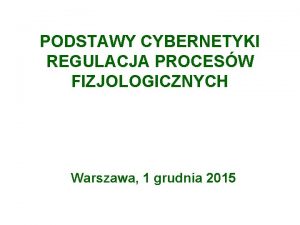 PODSTAWY CYBERNETYKI REGULACJA PROCESW FIZJOLOGICZNYCH Warszawa 1 grudnia