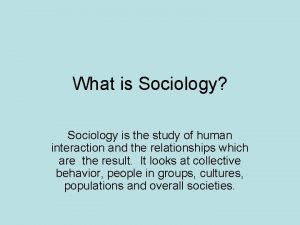 What is Sociology Sociology is the study of
