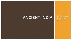 ANCIENT INDIA Ca 1500 BCE to 550 CE
