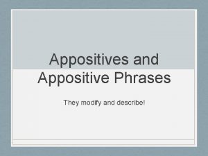 Appositives and Appositive Phrases They modify and describe