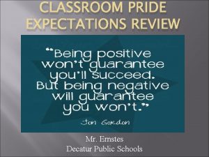 CLASSROOM PRIDE EXPECTATIONS REVIEW Mr Ernstes Decatur Public