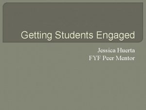 Getting Students Engaged Jessica Huerta FYF Peer Mentor