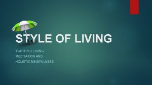 STYLE OF LIVING YOUTHFUL LIVING MEDITATION AND HOLISTIC