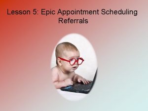 Lesson 5 Epic Appointment Scheduling Referrals Epic Appointment