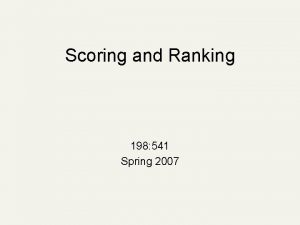 Scoring and Ranking 198 541 Spring 2007 Scoring