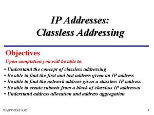 IP Addresses Classless Addressing Objectives Upon completion you