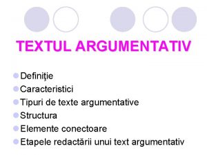 TEXTUL ARGUMENTATIV l Definiie l Caracteristici l Tipuri