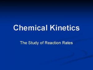 Chemical Kinetics The Study of Reaction Rates Chemical