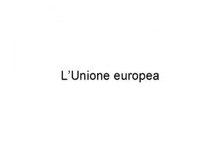 LUnione europea UNIONE EUROPEA Organizzazione internazionale Basata su