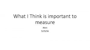 What I Think is important to measure Alvin
