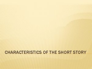 CHARACTERISTICS OF THE SHORT STORY OVERALL Short duh