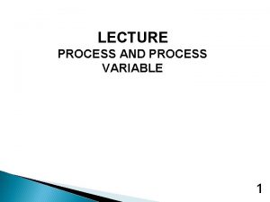 LECTURE PROCESS AND PROCESS VARIABLE 1 LEARNING OBJECTIVES