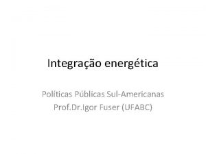 Integrao energtica Polticas Pblicas SulAmericanas Prof Dr Igor