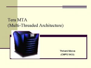 Tera MTA MultiThreaded Architecture Thriveni Movva CMPS 5433