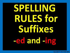 SPELLING RULES for Suffixes ed and ing Copyright