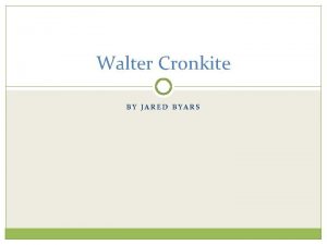 Walter Cronkite BY JARED BYARS Cronkite was born