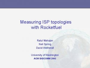 Measuring ISP topologies with Rocketfuel Ratul Mahajan Neil