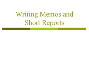 Writing Memos and Short Reports Memos Memo is